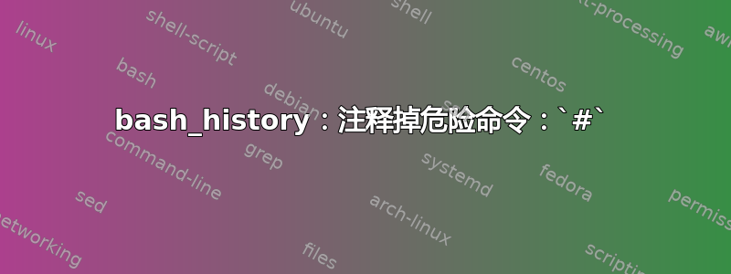 bash_history：注释掉危险命令：`#`