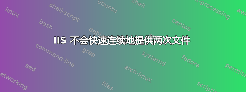 IIS 不会快速连续地提供两次文件