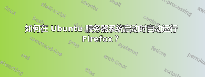 如何在 Ubuntu 服务器系统启动时自动运行 Firefox？