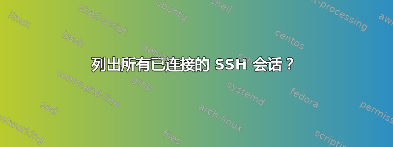 列出所有已连接的 SSH 会话？