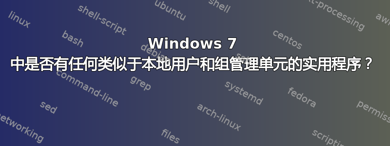 Windows 7 中是否有任何类似于本地用户和组管理单元的实用程序？ 