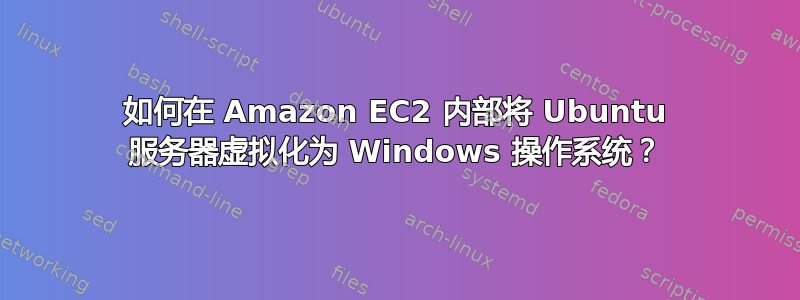 如何在 Amazon EC2 内部将 Ubuntu 服务器虚拟化为 Windows 操作系统？