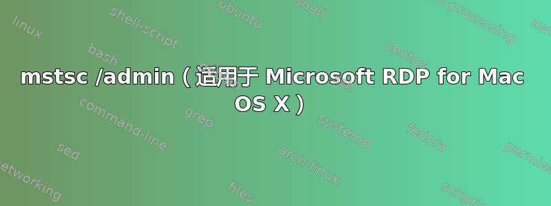 mstsc /admin（适用于 Microsoft RDP for Mac OS X）