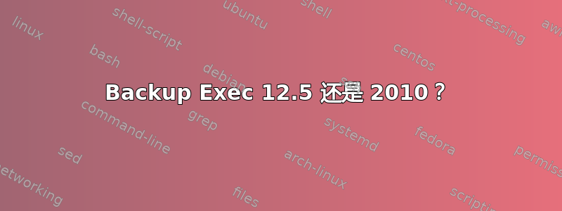 Backup Exec 12.5 还是 2010？