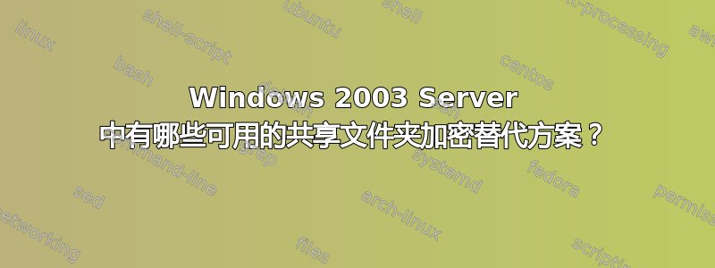 Windows 2003 Server 中有哪些可用的共享文件夹加密替代方案？