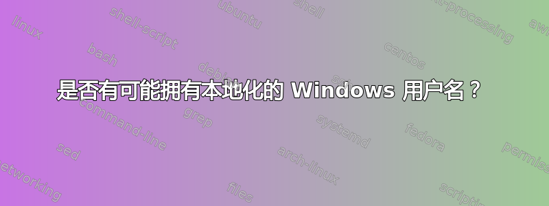 是否有可能拥有本地化的 Windows 用户名？