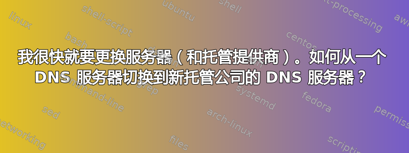 我很快就要更换服务器（和托管提供商）。如何从一个 DNS 服务器切换到新托管公司的 DNS 服务器？