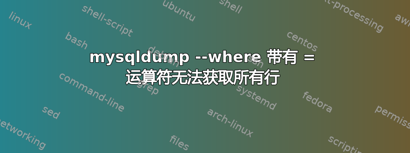 mysqldump --where 带有 = 运算符无法获取所有行