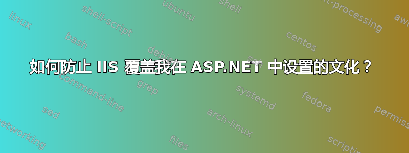 如何防止 IIS 覆盖我在 ASP.NET 中设置的文化？