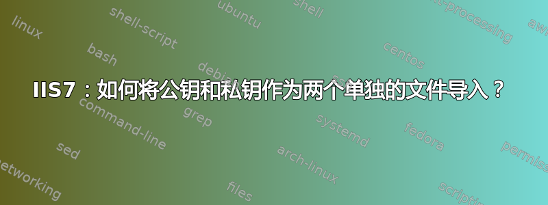 IIS7：如何将公钥和私钥作为两个单独的文件导入？