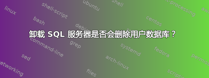 卸载 SQL 服务器是否会删除用户数据库？