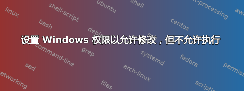 设置 Windows 权限以允许修改，但不允许执行