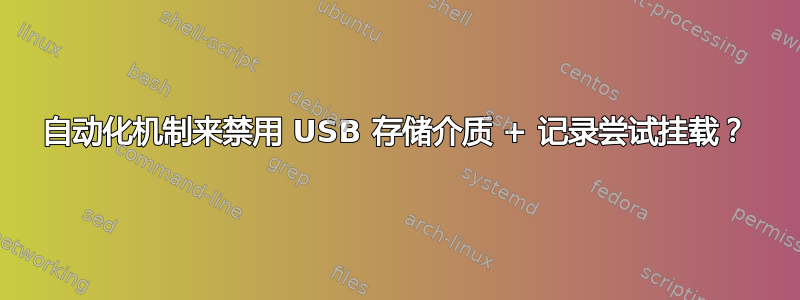 自动化机制来禁用 USB 存储介质 + 记录尝试挂载？