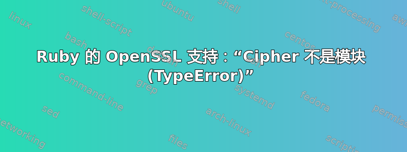 Ruby 的 OpenSSL 支持：“Cipher 不是模块 (TypeError)”