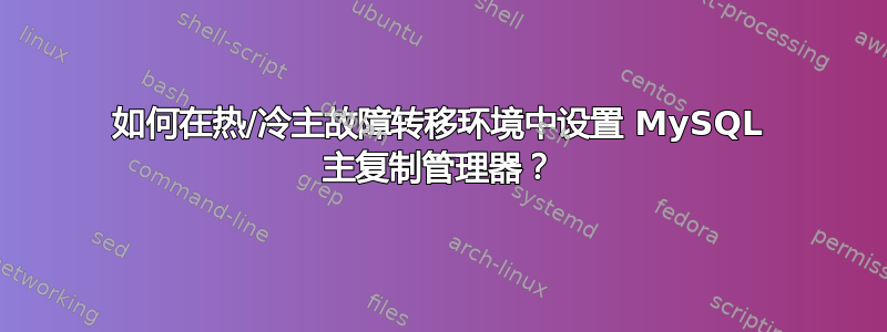 如何在热/冷主故障转移环境中设置 MySQL 主复制管理器？