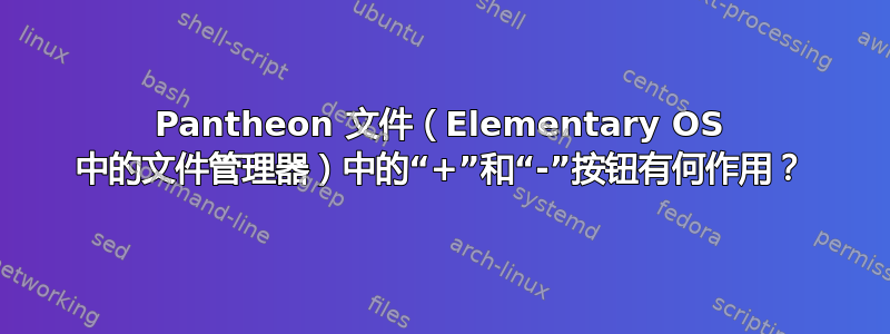 Pantheon 文件（Elementary OS 中的文件管理器）中的“+”和“-”按钮有何作用？