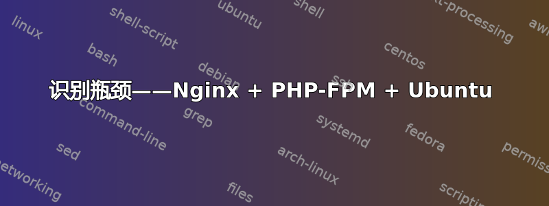 识别瓶颈——Nginx + PHP-FPM + Ubuntu