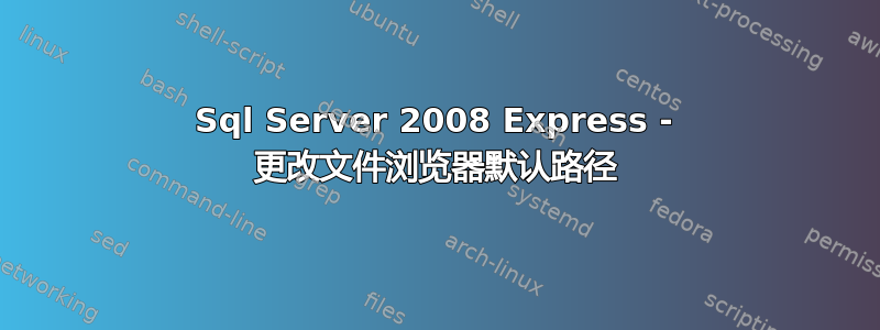 Sql Server 2008 Express - 更改文件浏览器默认路径