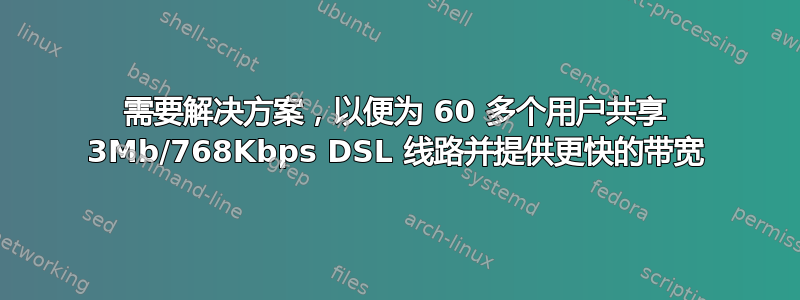 需要解决方案，以便为 60 多个用户共享 3Mb/768Kbps DSL 线路并提供更快的带宽