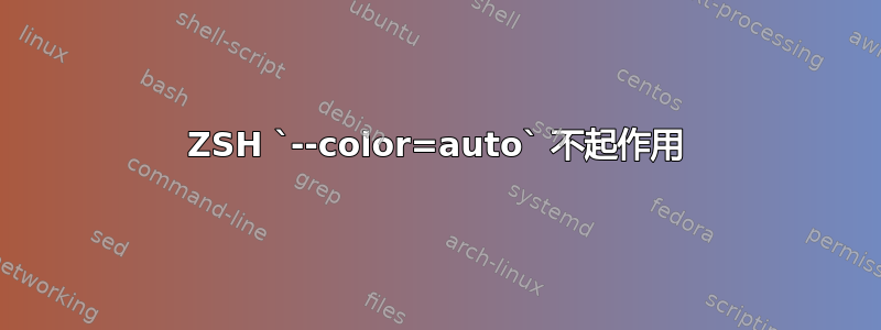 ZSH `--color=auto` 不起作用