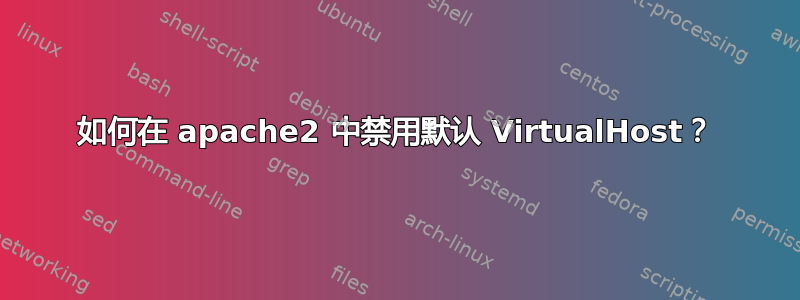 如何在 apache2 中禁用默认 VirtualHost？