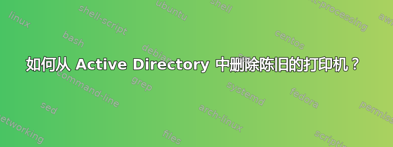 如何从 Active Directory 中删除陈旧的打印机？