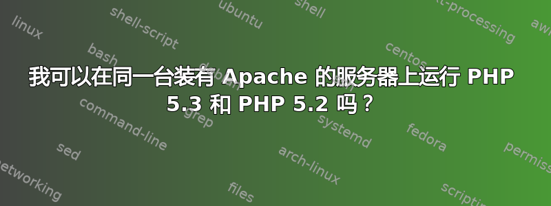 我可以在同一台装有 Apache 的服务器上运行 PHP 5.3 和 PHP 5.2 吗？