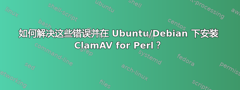 如何解决这些错误并在 Ubuntu/Debian 下安装 ClamAV for Perl？