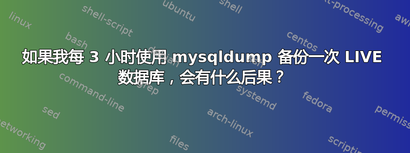 如果我每 3 小时使用 mysqldump 备份一次 LIVE 数据库，会有什么后果？