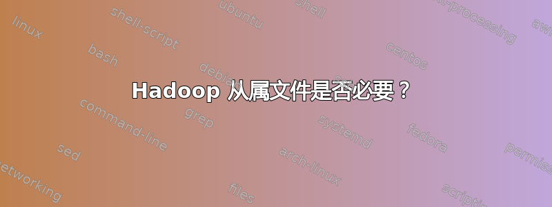 Hadoop 从属文件是否必要？