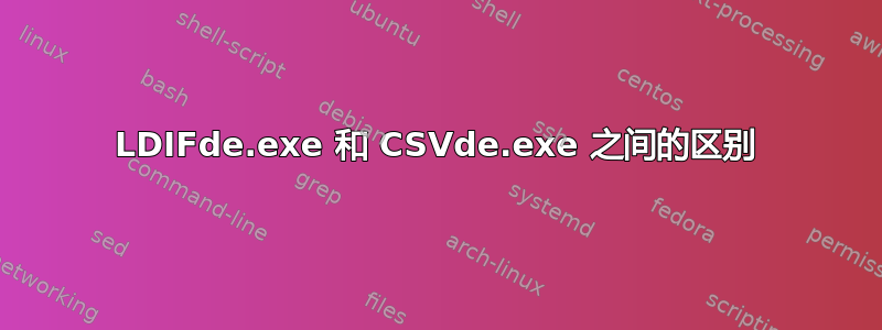 LDIFde.exe 和 CSVde.exe 之间的区别