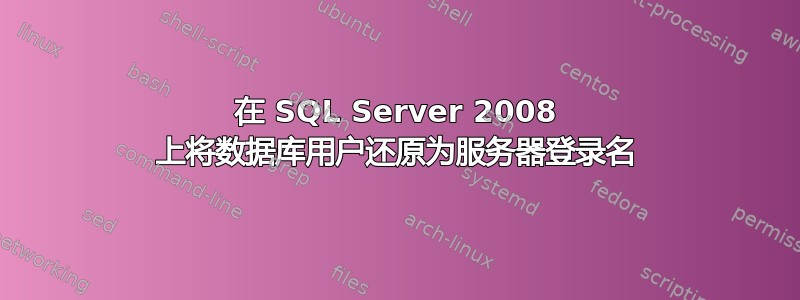 在 SQL Server 2008 上将数据库用户还原为服务器登录名