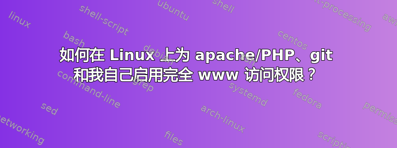 如何在 Linux 上为 apache/PHP、git 和我自己启用完全 www 访问权限？