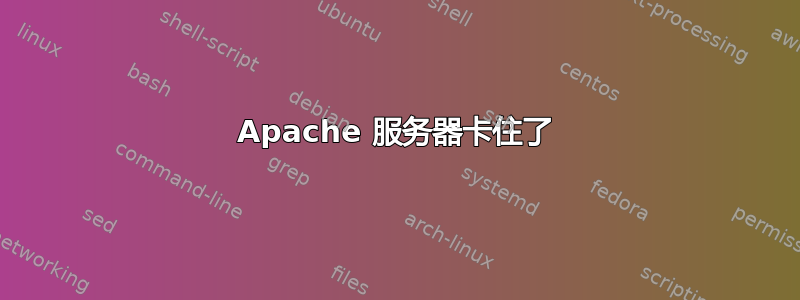 Apache 服务器卡住了