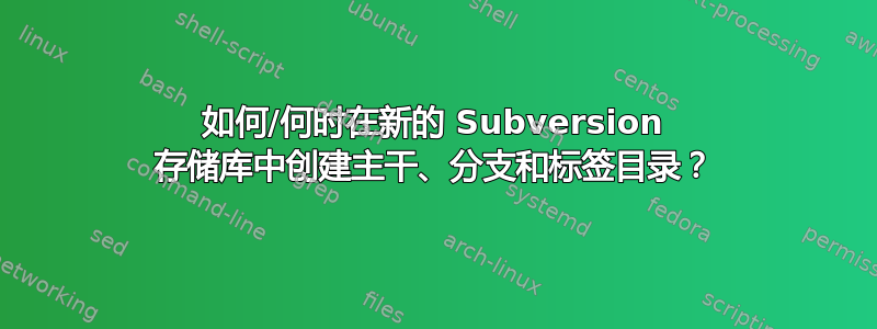 如何/何时在新的 Subversion 存储库中创建主干、分支和标签目录？