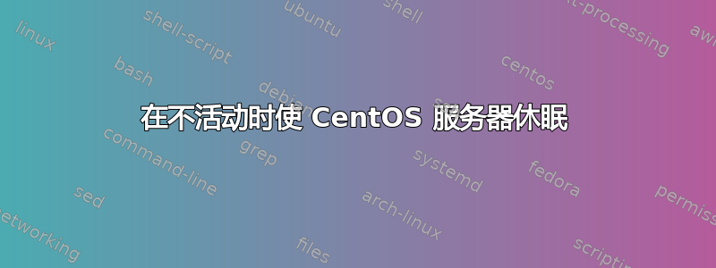 在不活动时使 CentOS 服务器休眠