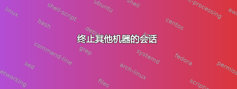 终止其他机器的会话