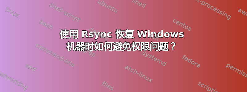 使用 Rsync 恢复 Windows 机器时如何避免权限问题？