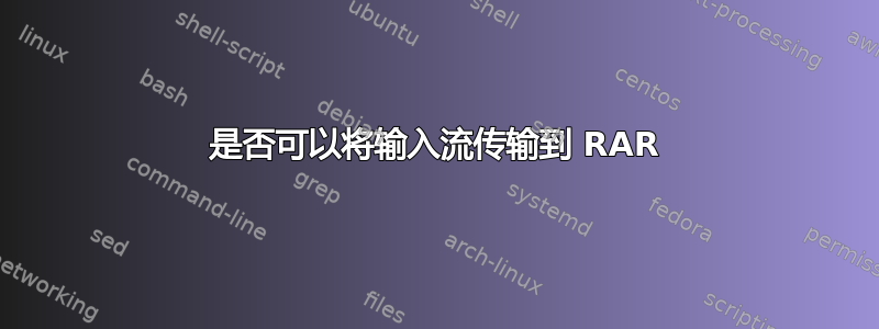 是否可以将输入流传输到 RAR