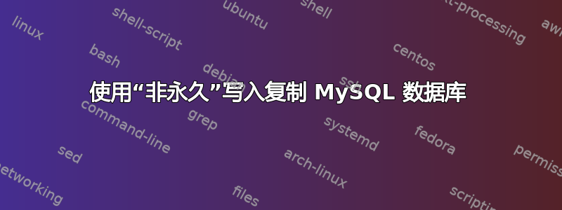 使用“非永久”写入复制 MySQL 数据库