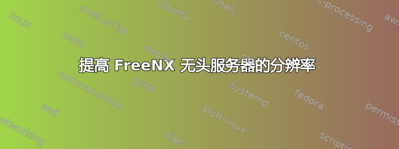 提高 FreeNX 无头服务器的分辨率