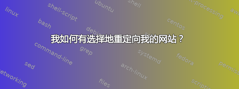 我如何有选择地重定向我的网站？