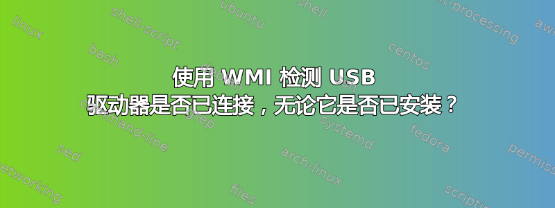 使用 WMI 检测 USB 驱动器是否已连接，无论它是否已安装？