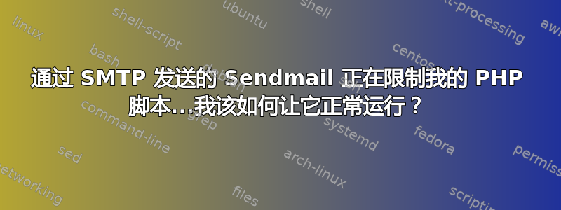 通过 SMTP 发送的 Sendmail 正在限制我的 PHP 脚本...我该如何让它正常运行？