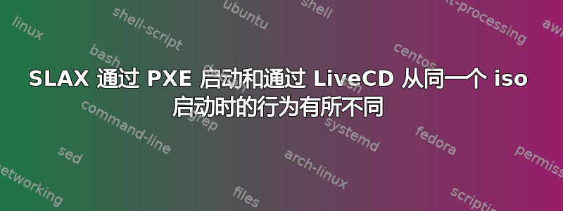 SLAX 通过 PXE 启动和通过 LiveCD 从同一个 iso 启动时的行为有所不同