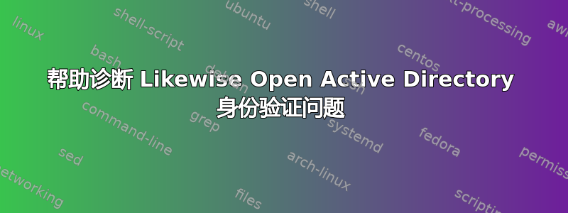 帮助诊断 Likewise Open Active Directory 身份验证问题