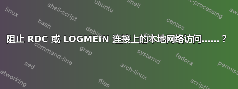 阻止 RDC 或 LOGMEIN 连接上的本地网络访问……？