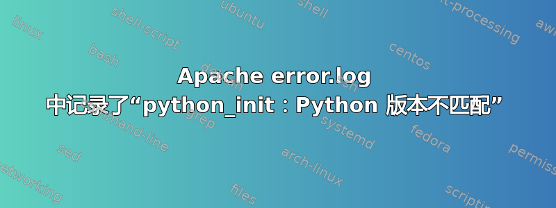 Apache error.log 中记录了“python_init：Python 版本不匹配”