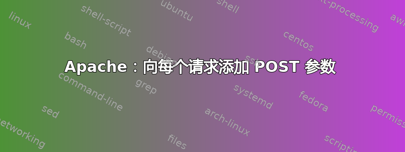 Apache：向每个请求添加 POST 参数