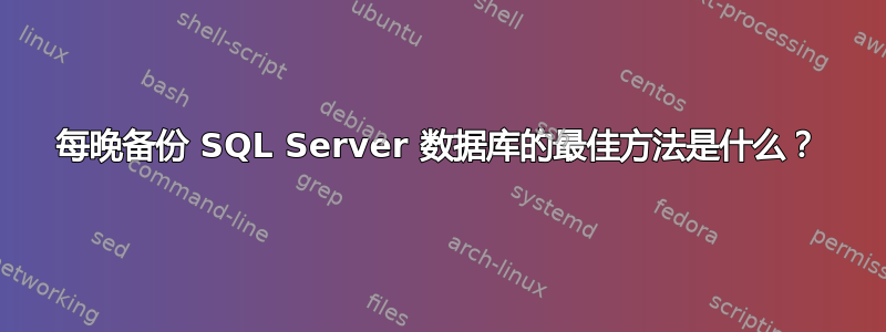 每晚备份 SQL Server 数据库的最佳方法是什么？